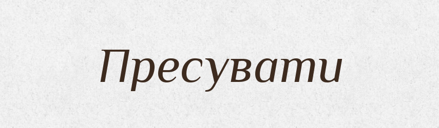 Пресувати — Великий тлумачний словник сучасної української мови