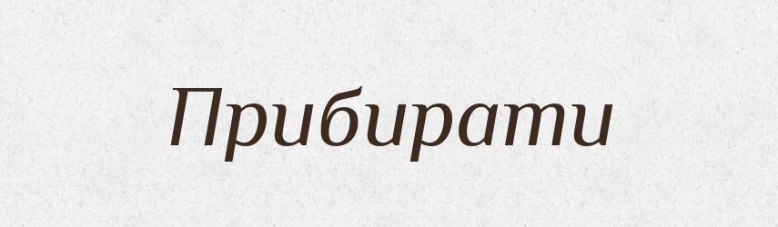 Прибирати — Великий тлумачний словник сучасної української мови