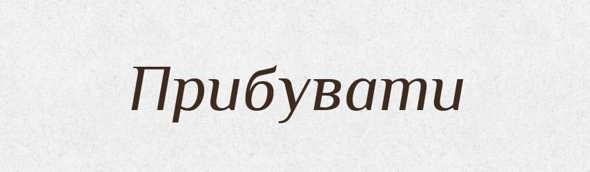 Прибувати — Великий тлумачний словник сучасної української мови