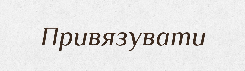 Привязувати — Великий тлумачний словник сучасної української мови