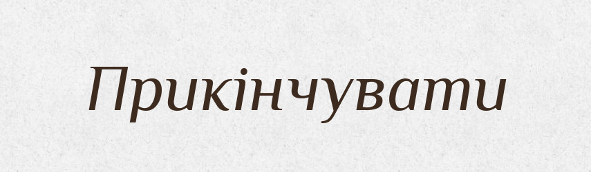 Прикінчувати — Великий тлумачний словник сучасної української мови