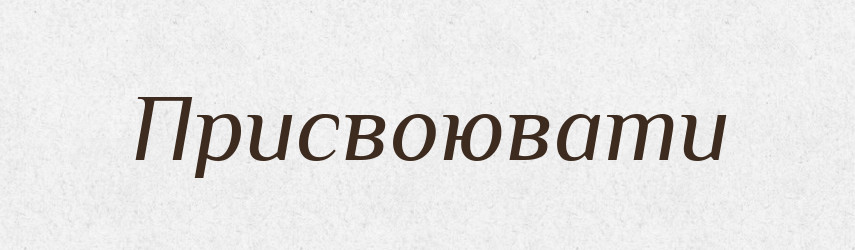 Присвоювати — Великий тлумачний словник сучасної української мови