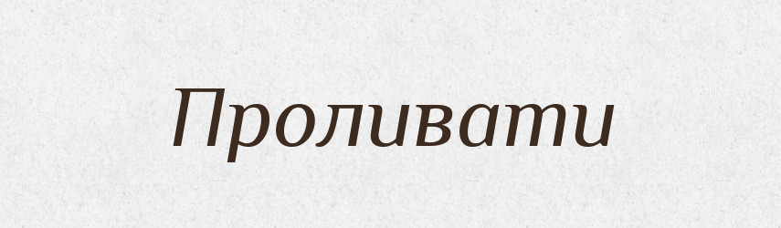 Проливати — Великий тлумачний словник сучасної української мови