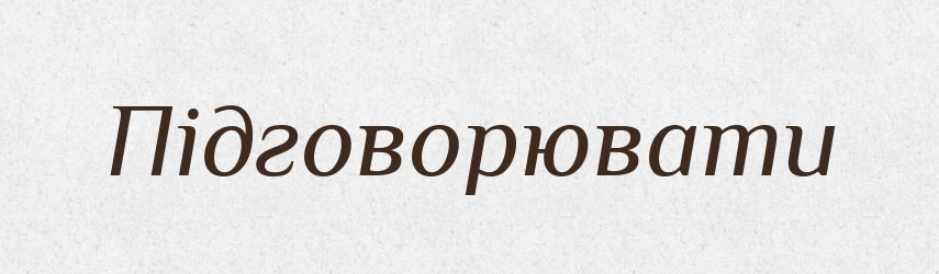 Підговорювати — Великий тлумачний словник сучасної української мови