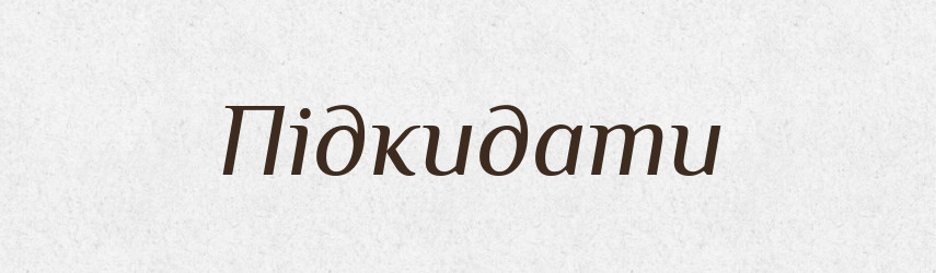 Підкидати — Великий тлумачний словник сучасної української мови