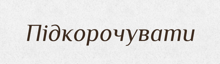 Підкорочувати — Великий тлумачний словник сучасної української мови