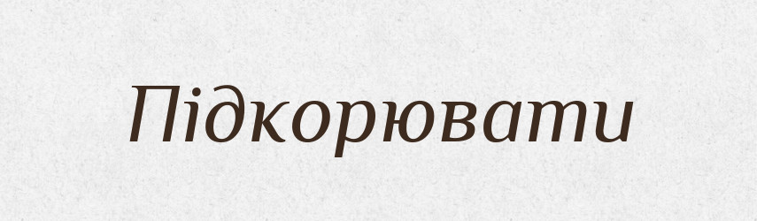 Підкорювати — Великий тлумачний словник сучасної української мови