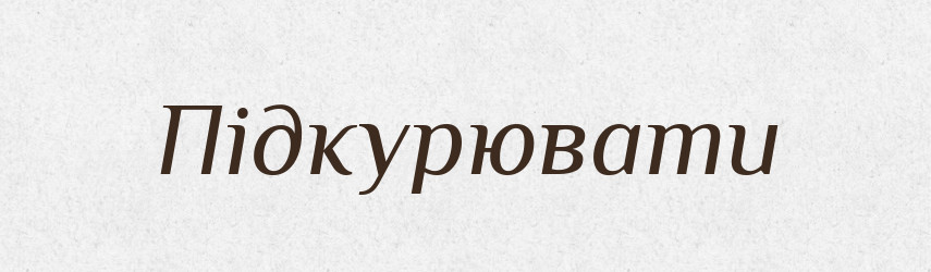 Підкурювати — Великий тлумачний словник сучасної української мови