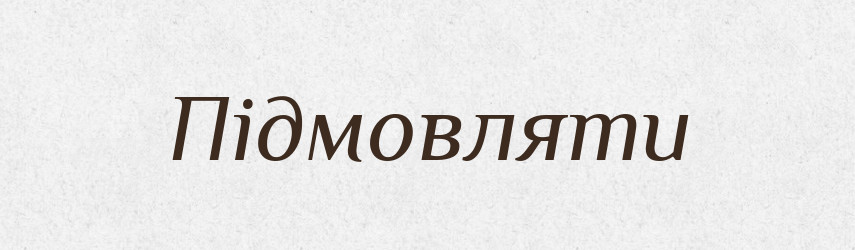 Підмовляти — Великий тлумачний словник сучасної української мови