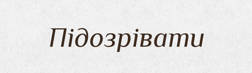 Підозрівати — Великий тлумачний словник сучасної української мови