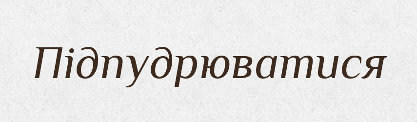 Підпудрюватися — Великий тлумачний словник сучасної української мови