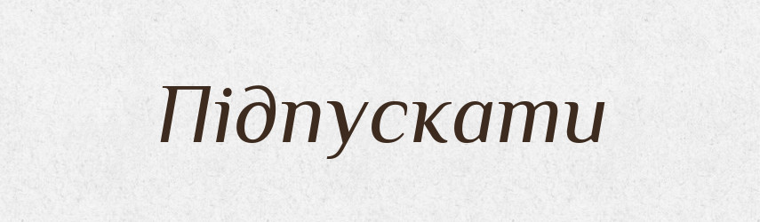 Підпускати — Великий тлумачний словник сучасної української мови