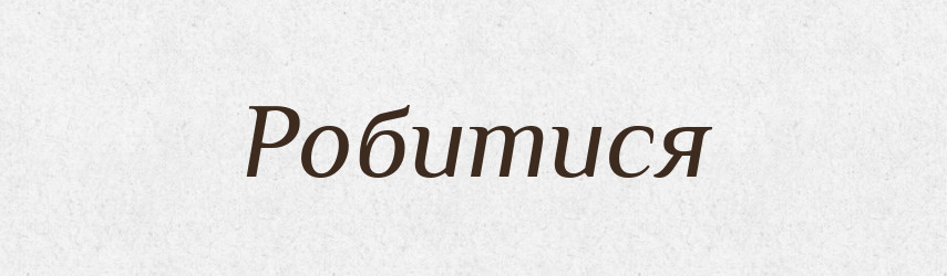 Робитися — Великий тлумачний словник сучасної української мови