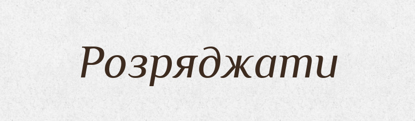 Розряджати — Великий тлумачний словник сучасної української мови