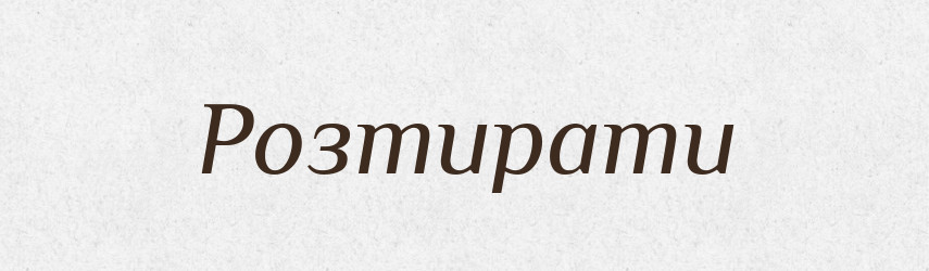 Розтирати — Великий тлумачний словник сучасної української мови