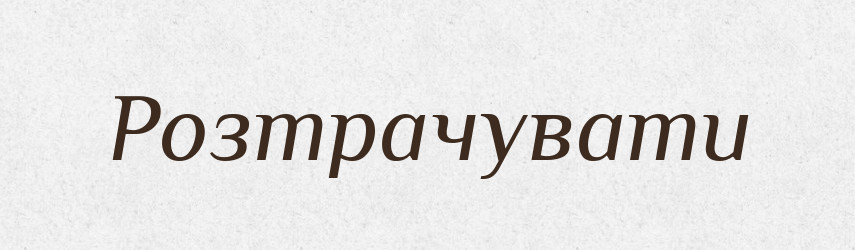 Розтрачувати — Великий тлумачний словник сучасної української мови