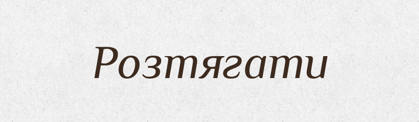 Розтягати — Великий тлумачний словник сучасної української мови