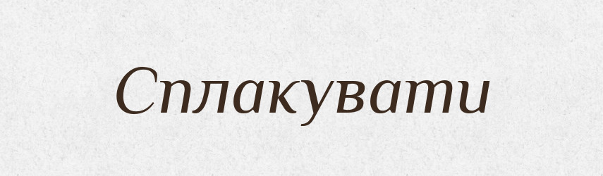 Сплакувати — Великий тлумачний словник сучасної української мови