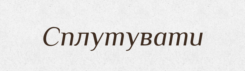 Сплутувати — Великий тлумачний словник сучасної української мови