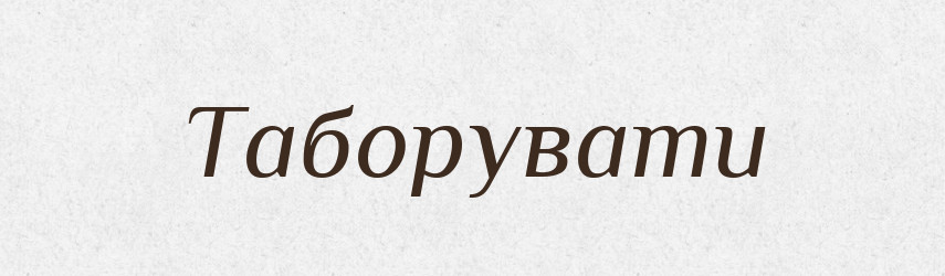 Таборувати — Великий тлумачний словник сучасної української мови