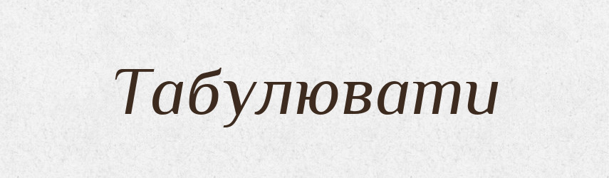 Табулювати — Великий тлумачний словник сучасної української мови