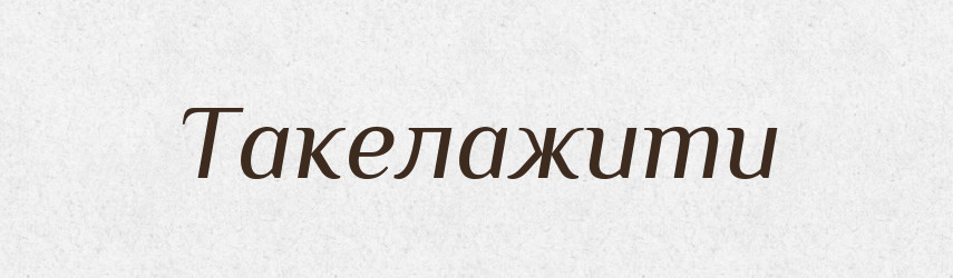 Такелажити — Великий тлумачний словник сучасної української мови