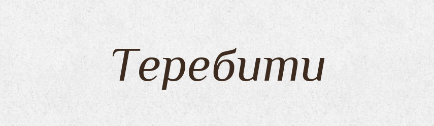 Теребити — Великий тлумачний словник сучасної української мови