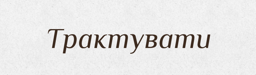 Трактувати — Великий тлумачний словник сучасної української мови