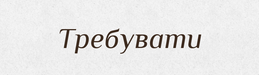Требувати — Великий тлумачний словник сучасної української мови