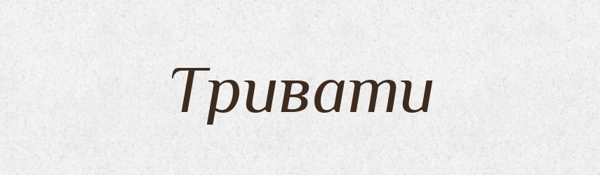 Тривати — Великий тлумачний словник сучасної української мови
