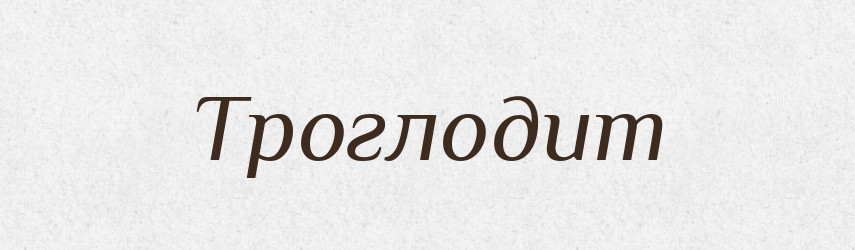Троглодит — Великий тлумачний словник сучасної української мови