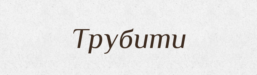 Трубити — Великий тлумачний словник сучасної української мови