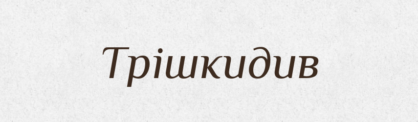 Трішкидив — Великий тлумачний словник сучасної української мови