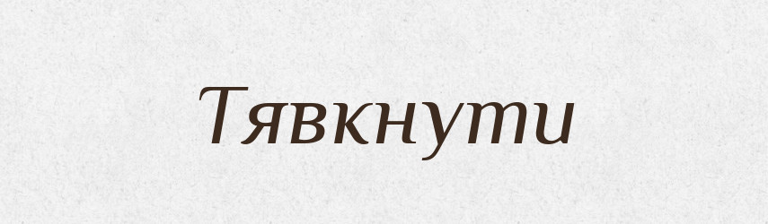 Тявкнути — Великий тлумачний словник сучасної української мови