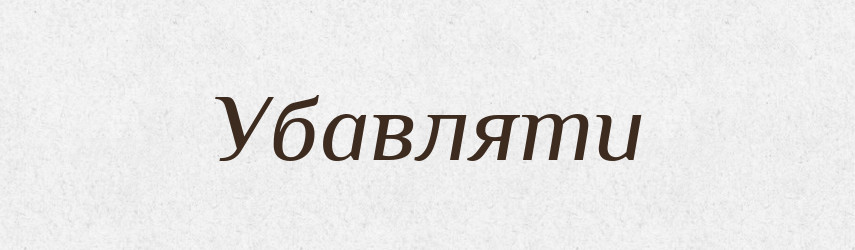 Убавляти — Великий тлумачний словник сучасної української мови