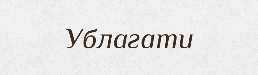 Ублагати — Великий тлумачний словник сучасної української мови