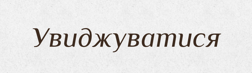 Увиджуватися — Великий тлумачний словник сучасної української мови