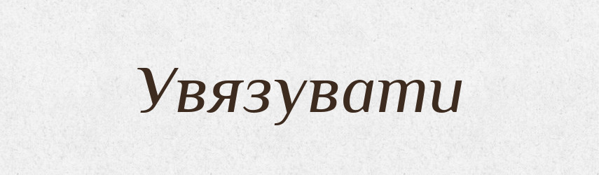 Увязувати — Великий тлумачний словник сучасної української мови
