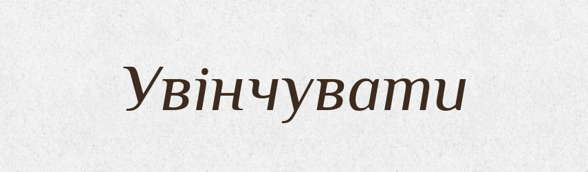 Увінчувати — Великий тлумачний словник сучасної української мови