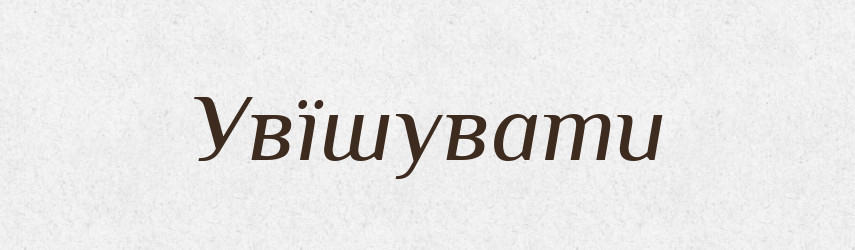 Увїшувати — Великий тлумачний словник сучасної української мови