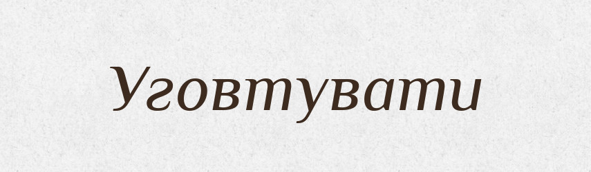Уговтувати — Великий тлумачний словник сучасної української мови