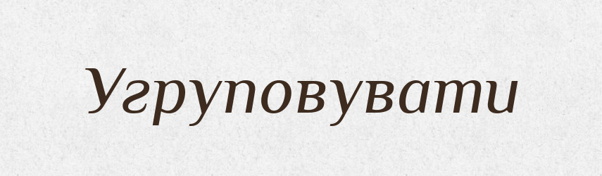 Угруповувати — Великий тлумачний словник сучасної української мови