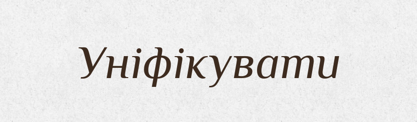 Уніфікувати — Великий тлумачний словник сучасної української мови