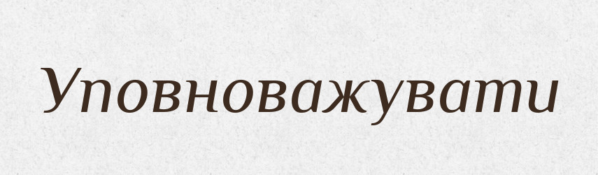 Уповноважувати — Великий тлумачний словник сучасної української мови