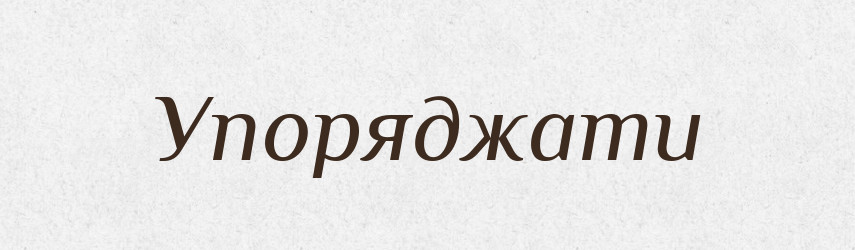 Упоряджати — Великий тлумачний словник сучасної української мови