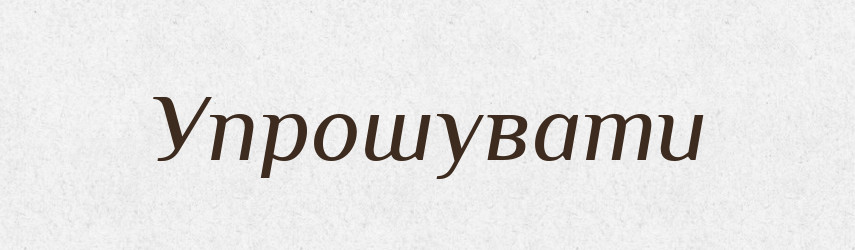 Упрошувати — Великий тлумачний словник сучасної української мови