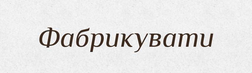 Фабрикувати — Великий тлумачний словник сучасної української мови