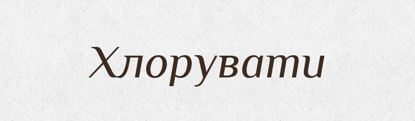 Хлорувати — Великий тлумачний словник сучасної української мови