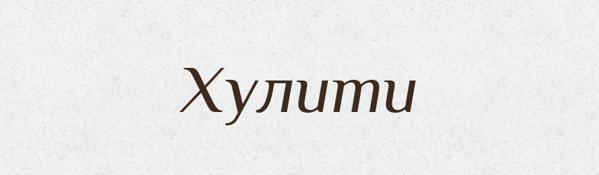 Хулити — Великий тлумачний словник сучасної української мови