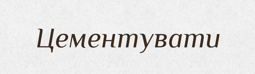 Цементувати — Великий тлумачний словник сучасної української мови